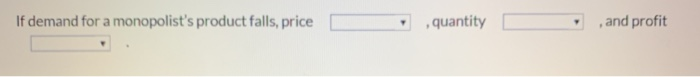 If demand for a monopolist's product falls, price
.
quantity
, and profit