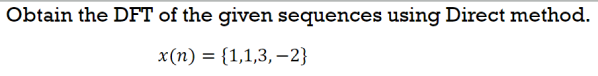 Obtain the DFT of the given sequences using Direct method.
x (п) %3D (1,1,3, -2}
