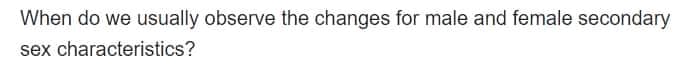 When do we usually observe the changes for male and female secondary
sex characteristics?
