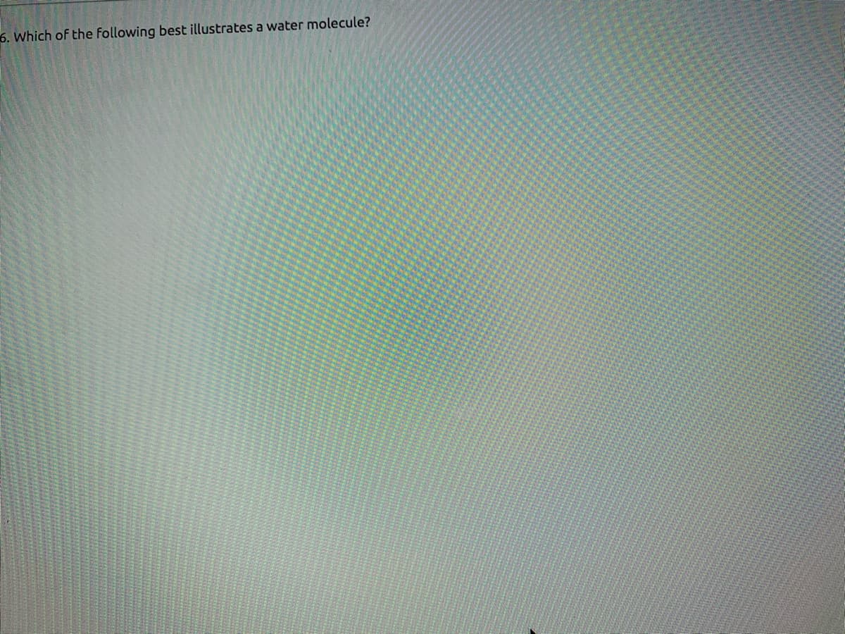 6. Which of the following best illustrates a water molecule?

