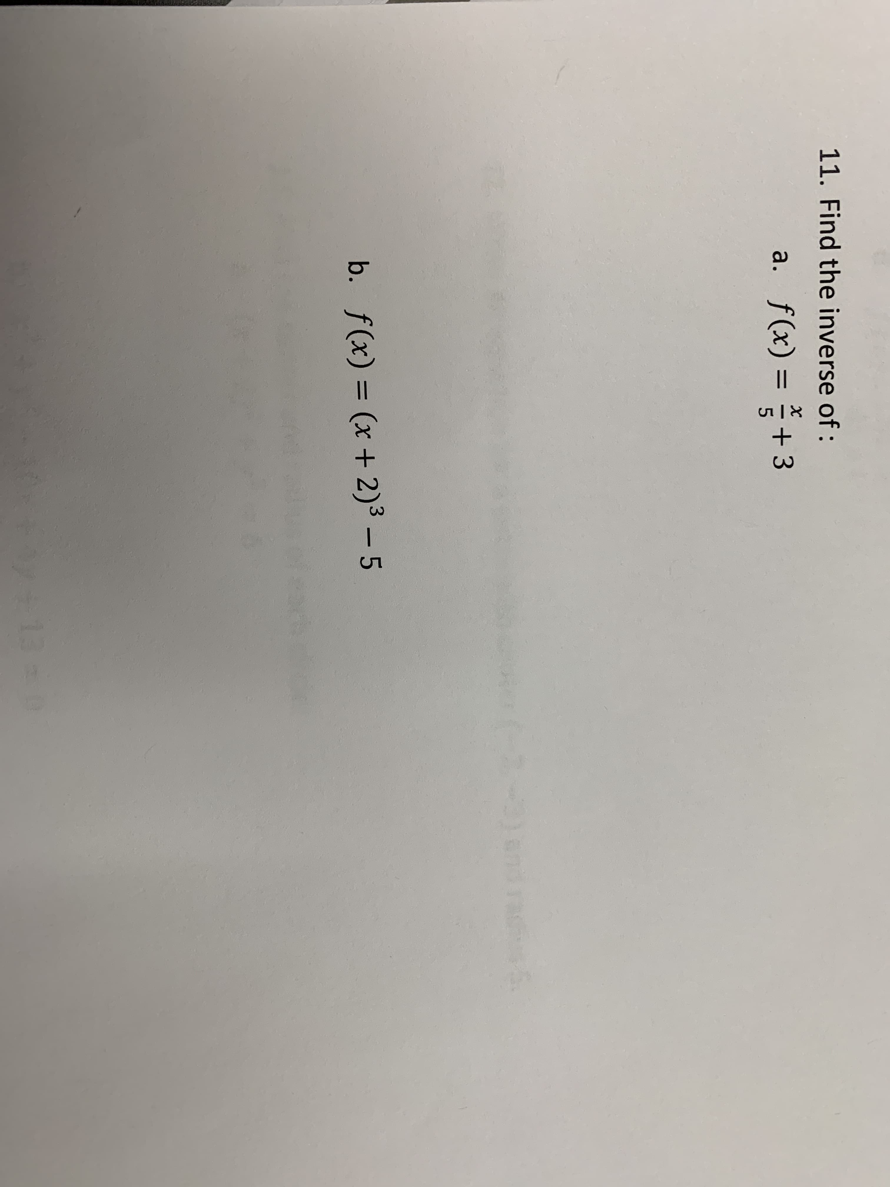 11. Find the inverse of:
a. f(x) =
5
37
b. f(x) (x + 2)3 -5
+13 0
