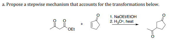 a. Propose a stepwise mechanism that accounts for the transformations below.
1. NaOEt/ELOH
2. H,O+, heat
OEt
