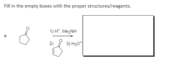 Fill in the empty boxes with the proper structures/reagents.
1) H*, Me2NH
a
2)
3) H30*
