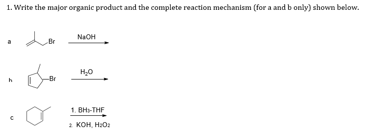 1. Write the major organic product and the complete reaction mechanism (for a and b only) shown below.
NaOH
a
Br
H20
-Br
1. ВН-ТHF
2 КОн, Н2О2
