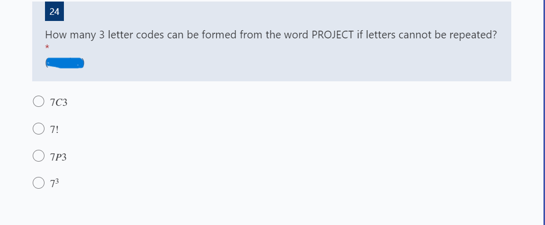 24
How many 3 letter codes can be formed from the word PROJECT if letters cannot be repeated?
O 7C3
7!
7P3
73
O O
