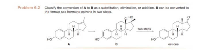 Problem 6.2 Classify the conversion of A to B as a substitution, elimination, or addition. B can be converted to
the female sex hormone estrone in two steps.
two steps
но
но
но
estrone
