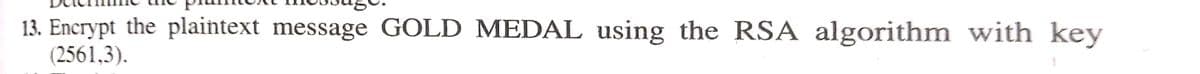 13. Encrypt the plaintext message GOLD MEDAL using the RSA algorithm with key
(2561,3).
