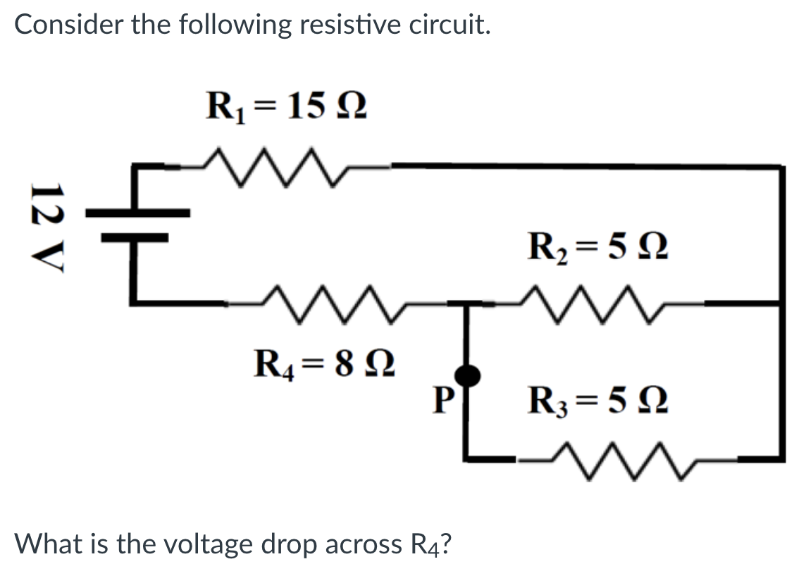 Consider the following resistive circuit.
R¡= 15 Q
R2=5 Q
R4 = 8 2
P
R3= 5 N
What is the voltage drop across R4?
12 V
