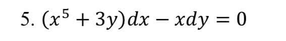 5. (x5 + 3y) dx - xdy = 0