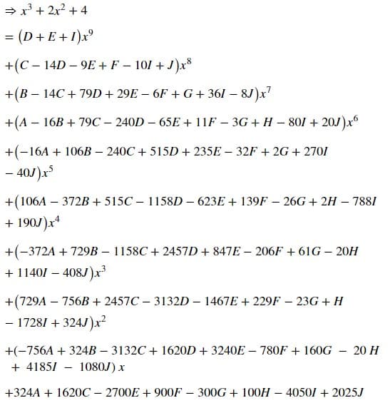 = x + 2x? + 4
= (D+ E+1)x°
+(C – 14D – 9E + F – 101 + J)x*
+(B – 14C + 79D + 29E – 6F + G+ 361 – 8J)x
+(A – 16B + 79C – 240D – 65E + 11F – 3G + H – 801 + 20J)x
+(-16A + 106B – 240C + 515D + 235E – 32F + 2G + 2701
- 40J)x
+(106A – 372B + 515C – 1158D – 623E + 139F – 26G + 2H – 7881
+ 190J)x
+(-372A + 729B – 1158C + 2457D + 847E – 206F + 61G – 20H
+ 11401 – 408J)x
+(729A – 756B + 2457C – 3132D – 1467E + 229F – 23G + H
-
– 17281 + 324J)x²
+(-756A + 324B – 3132C + 1620D + 3240E – 780F + 160G – 20 H
+ 4185/ - 1080J) x
+324A + 1620C – 2700E + 900F – 300G + 100H – 40501 + 2025J
