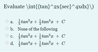 Evaluate \int{{tan}^2x{sec}^4xdx}\)
금tan'z + tan'z +C
O b. None of the following
O c. tan'r + tanx + C
O d. tantx + tan?x + C
а.
