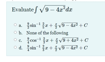 Evaluate f V9 – 4x²dx
O a. 을sin-1z+ 플v9-4z2 + C
O b. None of the following
Oc 응cos-1을z+ 플 v9+ 4교2 + C
O d. sin
z + 풍V9-4r2 + C
