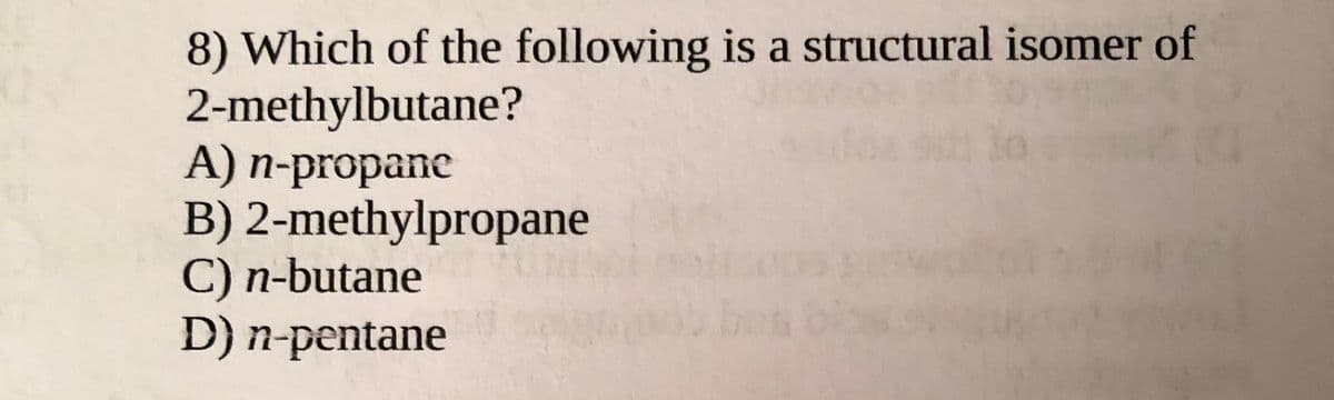 8) Which of the following is a structural isomer of
2-methylbutane?
A) n-propane
B) 2-methylpropane
C) n-butane
D) n-pentane
