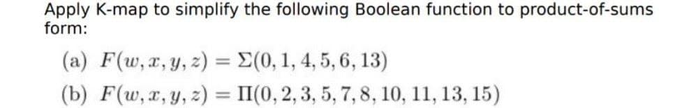 Apply K-map to simplify the following Boolean function to product-of-sums
form:
(a) F(w,x, y, z)
E(0, 1, 4, 5, 6, 13)
%3D
(b) F(w, x, y, z)
II(0, 2, 3, 5, 7, 8, 10, 11, 13, 15)
