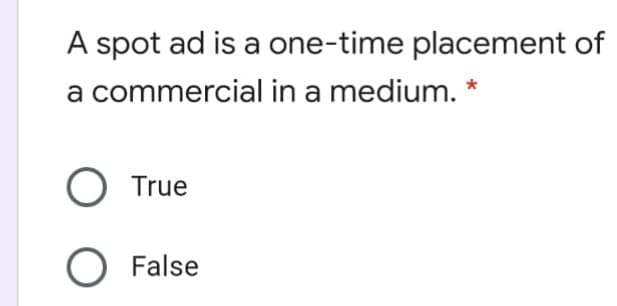 A spot ad is a one-time placement of
a commercial in a medium. *
O True
False
