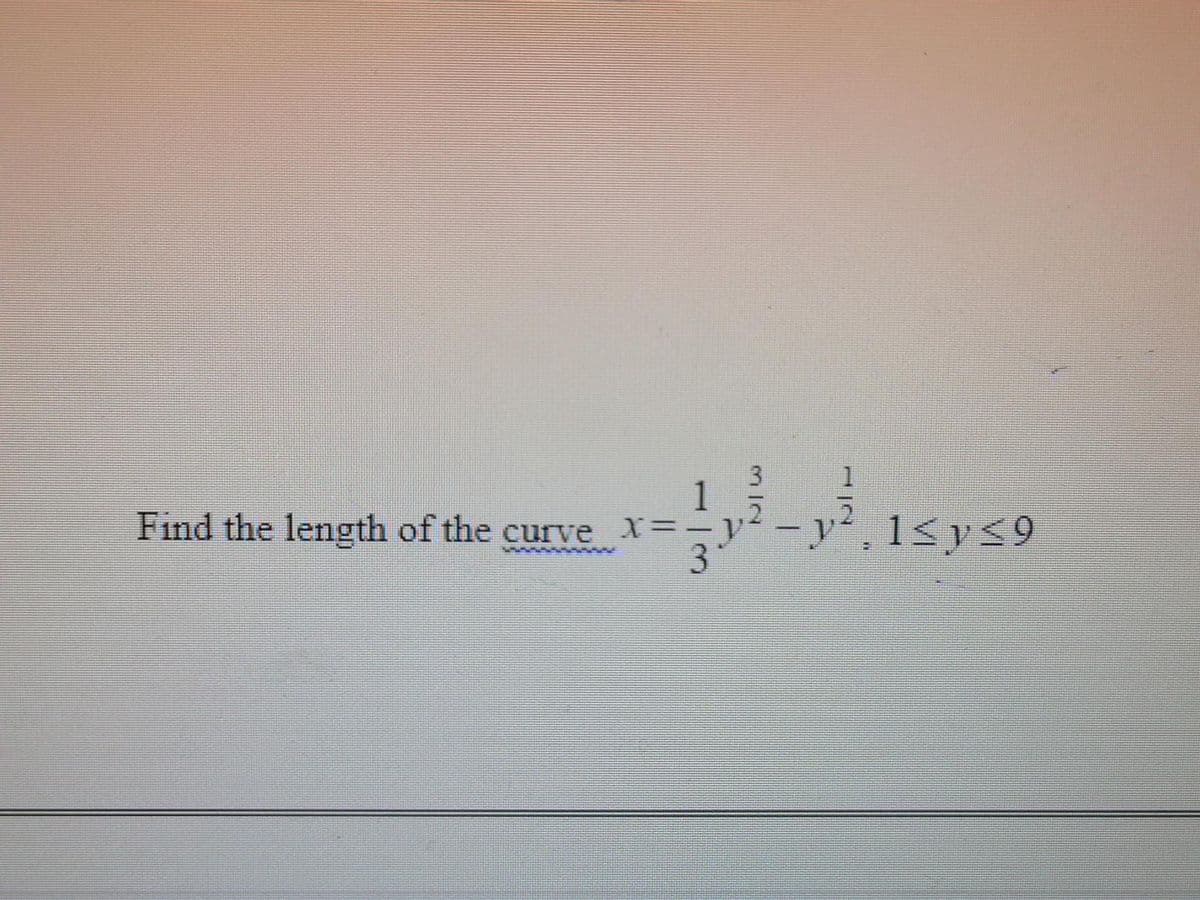 Find the length of the curve _X =.
3*
3
-
1
y², 1≤ y ≤9