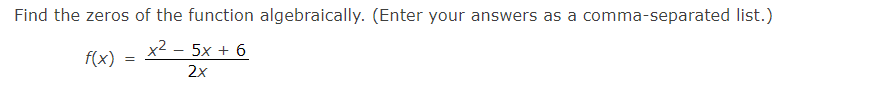 Find the zeros of the function algebraically. (Enter your answers as a comma-separated list.)
x2
5x + 6
f(x)
2x
