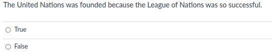 The United Nations was founded because the League of Nations was so successful.
SE
True
False
