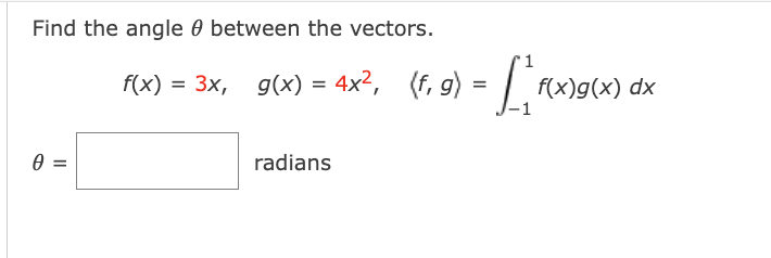 Find the angle 0 between the vectors.
f(x)
3x, g(x) = 4x2, (f, g) = | f(x)g(x) dx
radians
