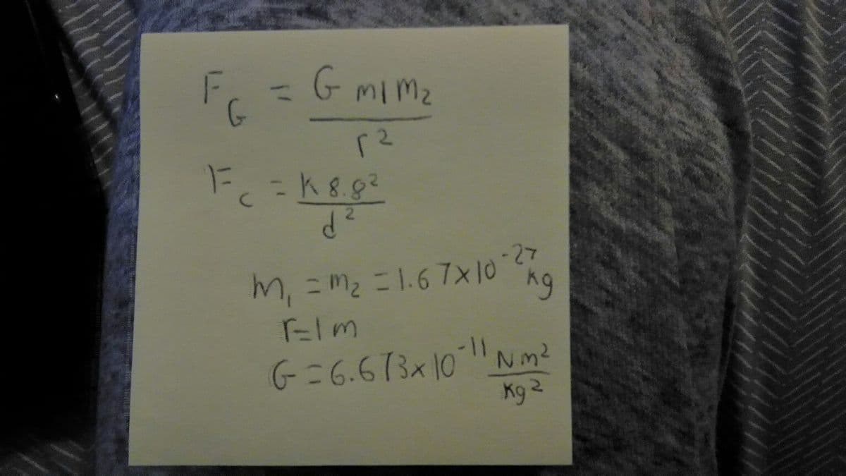 %3D
G mimz
-27
m, = m2 =1.6 7x10
Elm
G=6.673x10 Nm?
K9 2
