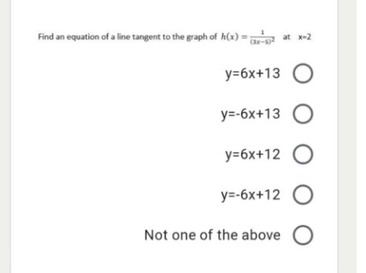 Find an equation of a line tangent to the graph of h(x)
at x-2
(3x-5)
y=6x+13 O
у-бх+13 О
у-бx+12 О
у-6х+12 О
Not one of the above O
