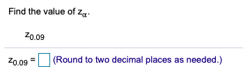 Find the value of Zq-
Z0.09
Z0.09 =
(Round to two decimal places as needed.)
