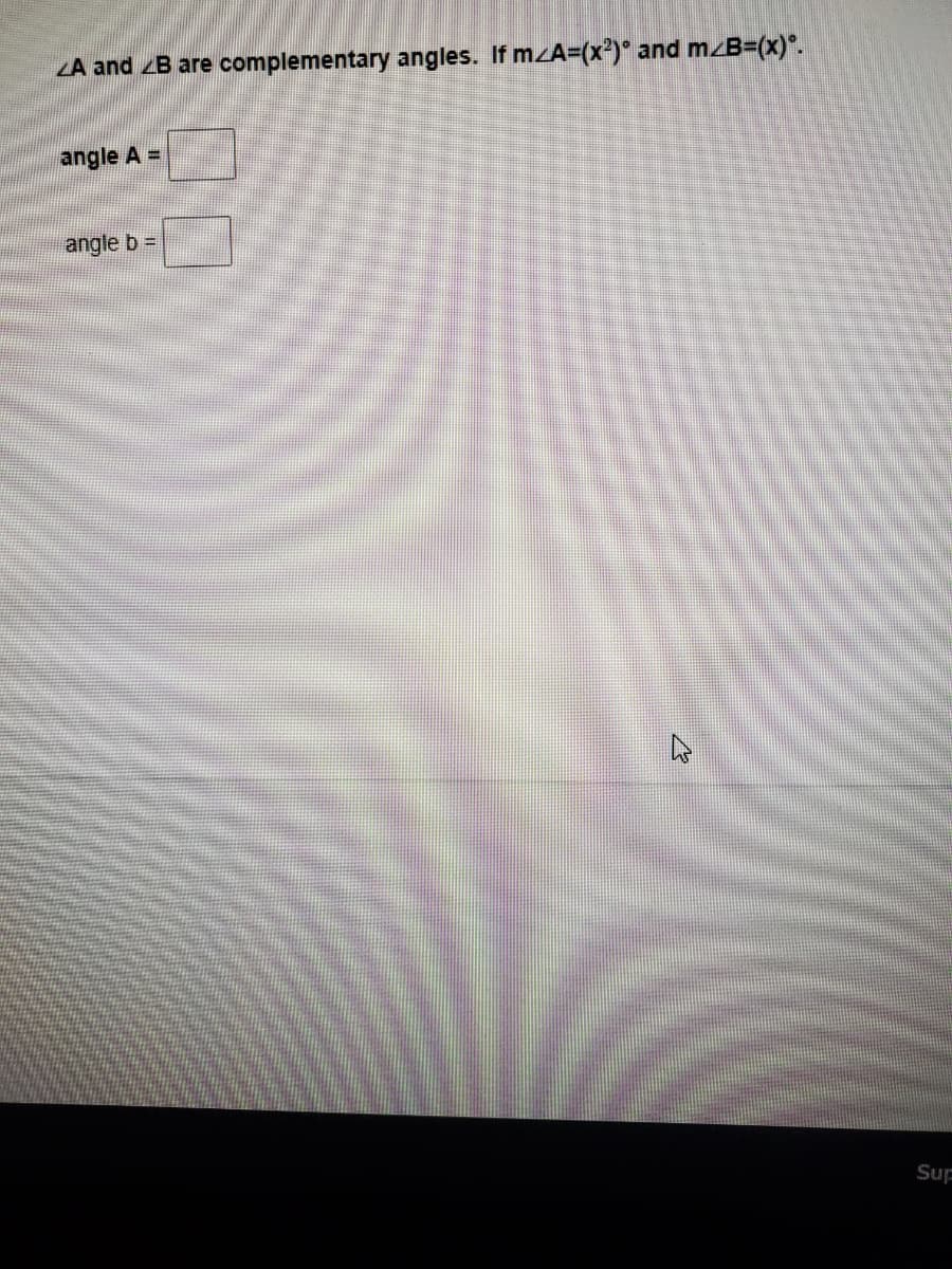 ZA and zB are complementary angles. If mzA-(x²)* and mzB=(x)*.
angle A =
angle b =
Sup
