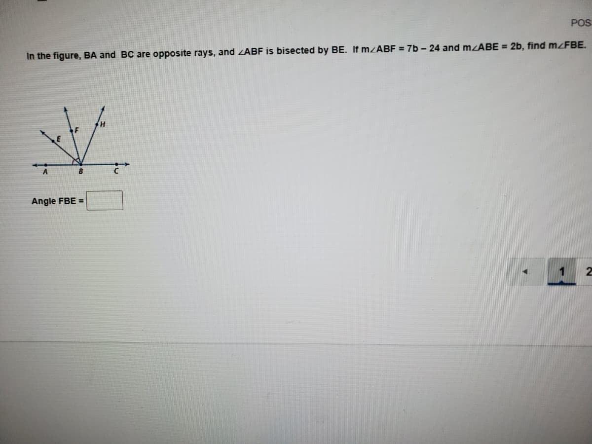 POS
In the figure, BA and BC are opposite rays, and ZABF is bisected by BE. If mzABF = 7b - 24 and mzABE = 2b, find mzFBE.
A
8.
Angle FBE =
