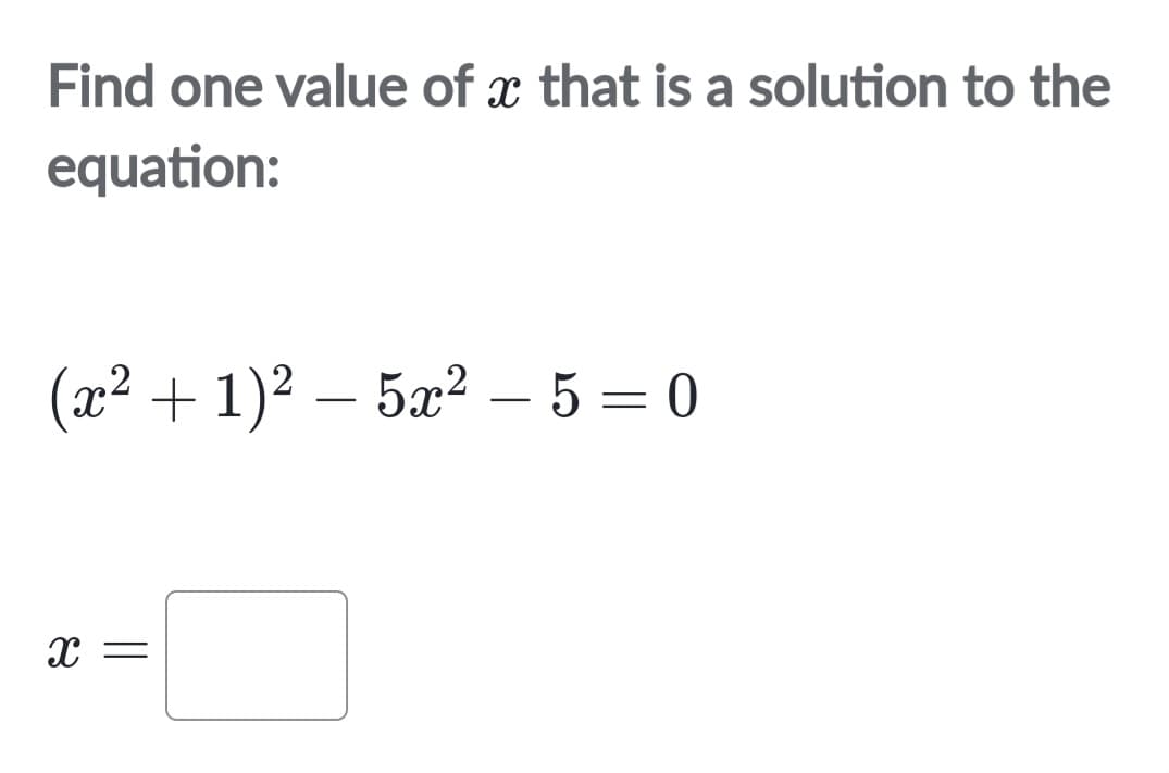 Find one value of that is a solution to the
X
equation:
(x²
(x2 +1)2 _ 5x2 _5=0
X =