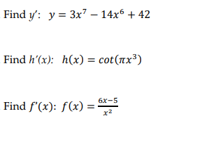 Find y': y = 3x7 – 14x6 + 42
Find h'(x): h(x) = cot(xx³)
6х-5
Find f'(x): ƒ(x) =
x2
