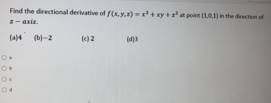 Find the directional derivative of f(x,y,z) = x²2 + xy + z² at point (1,0,1) in the direction of
z - axis.
|
(a)4
(b)-2
(c) 2
(d)3
O a
O b
O c
O d
