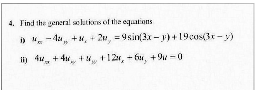 4. Find the general solutions of the equations
i) u - 4u , + u, +2u, = 9 sin(3x- y)+19cos(3.x – y)
|
ii)
4u + 4u, +u,
+12u, + 6u, + 9u = 0
