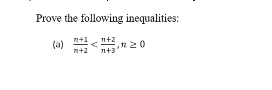 Prove the following inequalities:
n+1
n+2
(a)
, п>0
n+2
n+3
