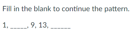 Fill in the blank to continue the pattern.
1,
---- 9, 13,
