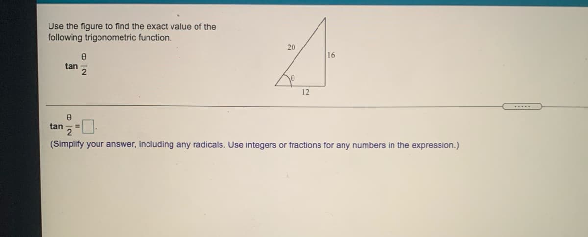 Use the figure to find the exact value of the
following trigonometric function.
20
16
tan
12
.....
tan
(Simplify your answer, including any radicals. Use integers or fractions for any numbers in the expression.)
