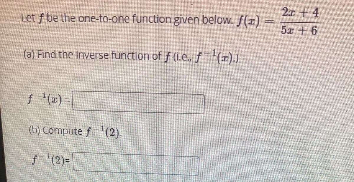 2x + 4
Let f be the one-to-one function given below. f(¤) -
5x + 6
(a) Find the inverse function of f (1.e., f (x).)
f '(@) =|
(b) Compute f 1(2).
f '(2)=
