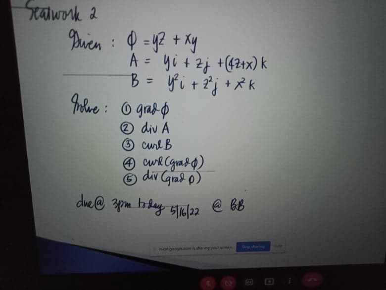 ralwork 2
n : Q =y? + Ky
A = yi + 2j +(421+x) k
B = fi tj + Rk
rolue : o garo
Buien
%3D
2 div A
O curl B
O cwe Cgras0)
div Cgrad o)
due @ spm boday s16/22
@ bb
606
Stop sharng
meet google.com is sharing your acen
