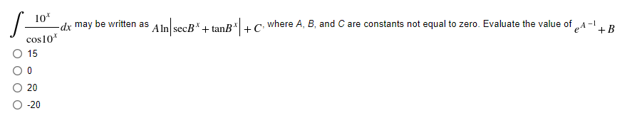 10
-dx may be written as Alnl secB"+ tanB*+ C• where A, B, and C are constants not equal to zero. Evaluate the value of „A -1. B
cos10*
15
20
-20
