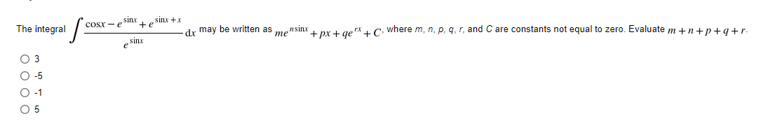 sinx
Cosx - e
sinx +x
+e
The integral
dr may be written as mensinx prt gerx LC where m, n, p, q, r, and C are constants not equal to zero. Evaluate m +n+p+g+r.
sinx
O 3
O-5
-1
O 5
