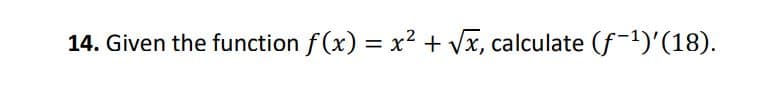 14. Given the function f (x) = x2 + Vx, calculate (f-1)'(18).
