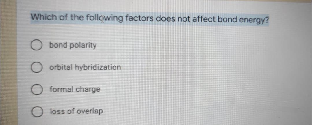 Which of the follcwing factors does not affect bond energy?
O bond polarity
O orbital hybridization
O formal charge
loss of overlap
