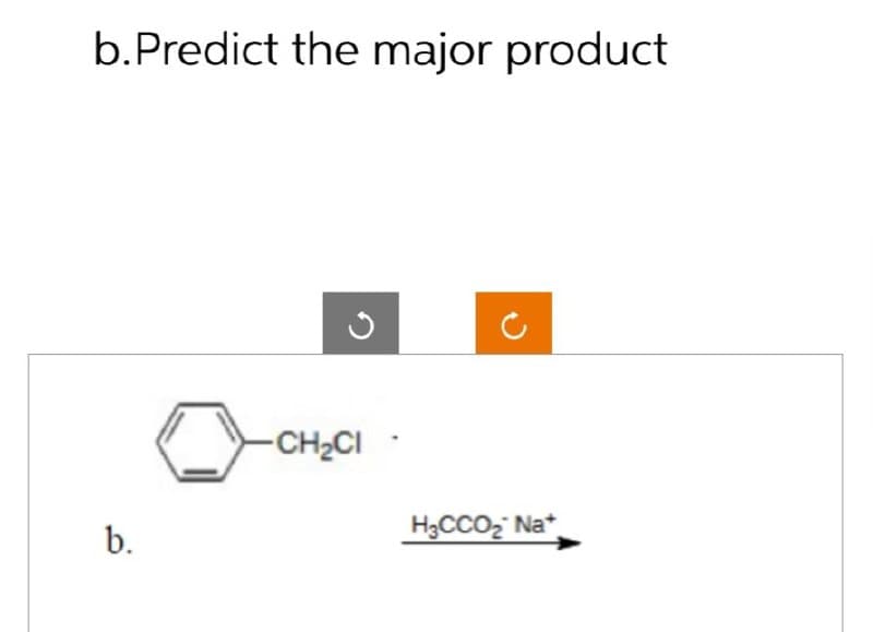 b. Predict the major product
ง
b.
-CH₂CI
H3CCO₂ Na+