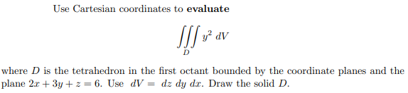 Use Cartesian coordinates to evaluate
y² dV
D
where D is the tetrahedron in the first octant bounded by the coordinate planes and the
plane 2x + 3y + z = 6. Use dV = dz dy dr. Draw the solid D.