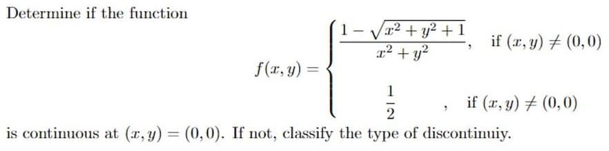 Determine if the function
√x² + y² +1
x² + y²
f(x, y):
1
2
is continuous at (x, y) = (0,0). If not, classify the type of discontinuiy.
-
if (x, y) = (0,0)
if (x, y) = (0,0)