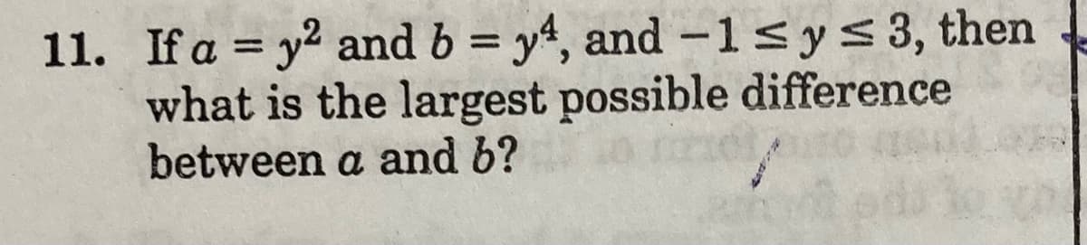 11. If a = y2 and b = y4, and -1sys3, then
what is the largest possible difference
between a and b?
%3D
%3D
