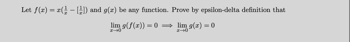 Let f(x) = x(− [1]) and g(x) be any function. Prove by epsilon-delta definition that
lim g(f(x)) = 0 ⇒ lim g(x) = 0
x→0
x →0