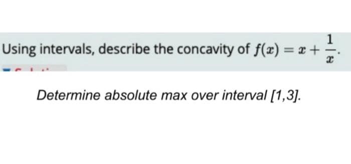 1
Using intervals, describe the concavity of f(x) = x + =
x
Determine absolute max over interval [1,3].