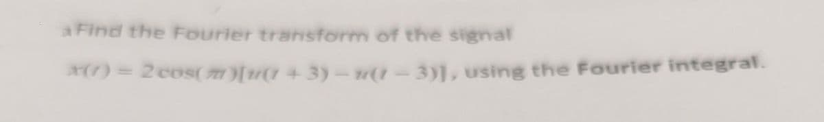 a Find the Fourier transform of the signal
*(7) = 2 cos(m)[u(1+3)−u(1-3)], using the Fourier integral.