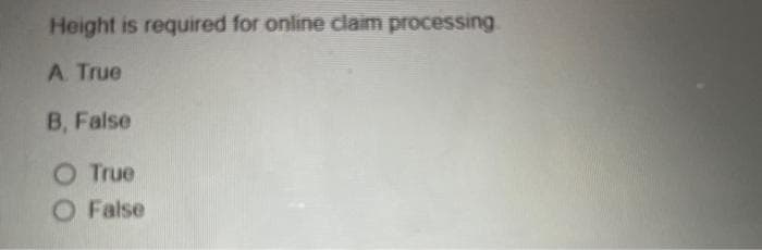 Height is required for online claim processing.
A. True
B, False
O True
O False