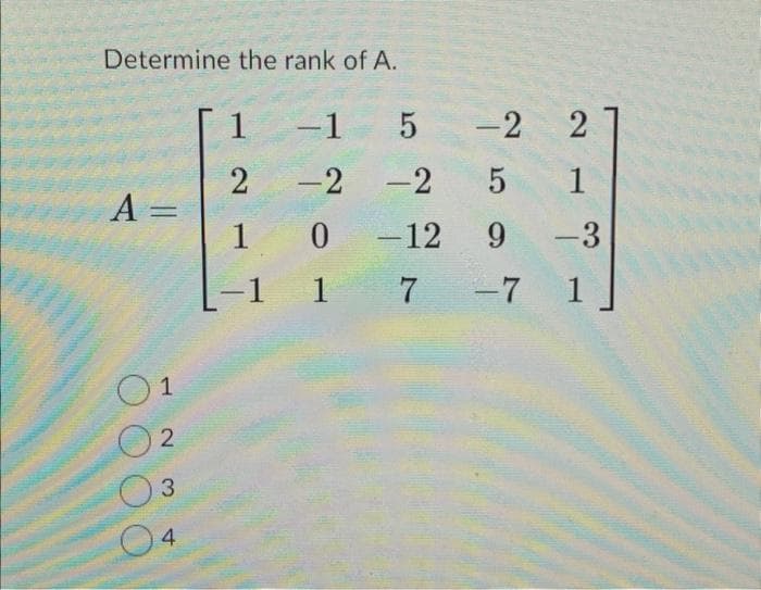 Determine the rank of A.
A =
01
02
23
4
-1 5
-2
1
2
2 -2
-2 5 1
1 0 -12 9 -3
-1 1 7 -7 1
20